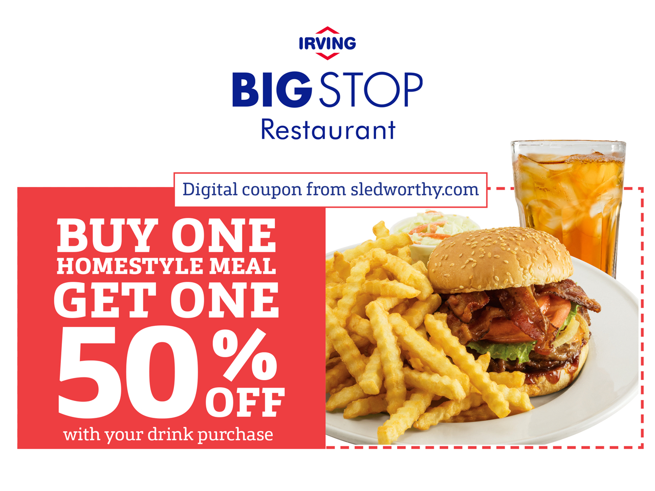 Buy one homestyle meal, get one 50% off with your drink purchase. Digital coupon from sledworthy.com. See related files for all jobs related to this campaign. Buy one homestyle meal, get one 50% off with your drink purchase. Digital coupon from sledworthy.com. See related files for all jobs related to this campaign.